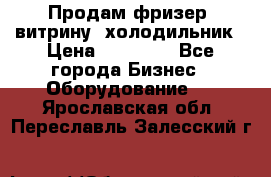 Продам фризер, витрину, холодильник › Цена ­ 80 000 - Все города Бизнес » Оборудование   . Ярославская обл.,Переславль-Залесский г.